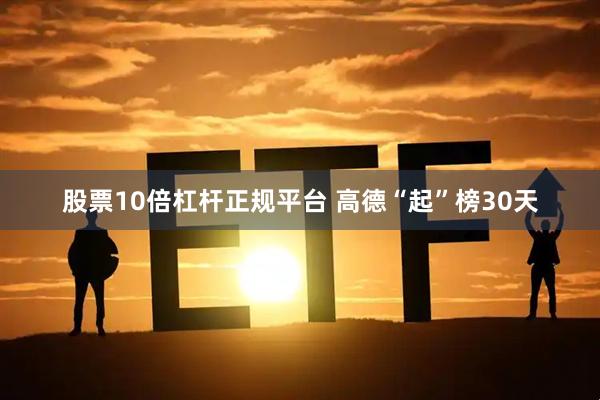 股票10倍杠杆正规平台 高德“起”榜30天